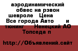 аэродинамический обвес на рэвон шевроле › Цена ­ 10 - Все города Авто » GT и тюнинг   . Ненецкий АО,Топседа п.